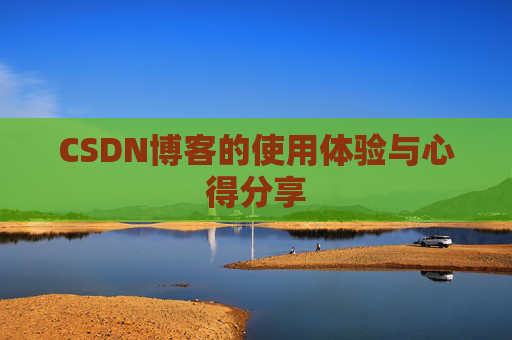 CSDN博客的使用体验与心得分享